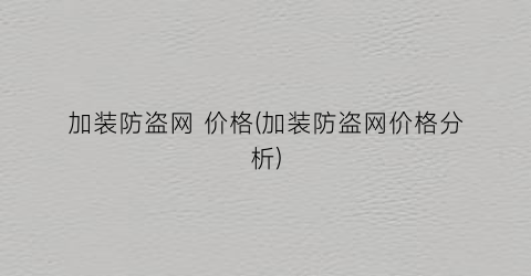 加装防盗网 价格(加装防盗网价格分析)